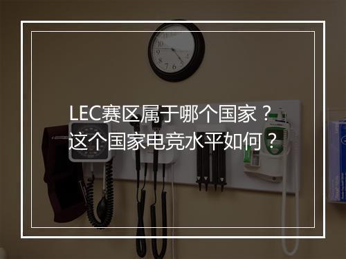 LEC赛区属于哪个国家？这个国家电竞水平如何？