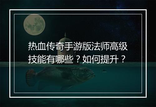 热血传奇手游版法师高级技能有哪些？如何提升？