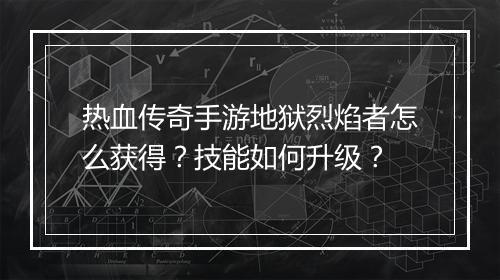 热血传奇手游地狱烈焰者怎么获得？技能如何升级？