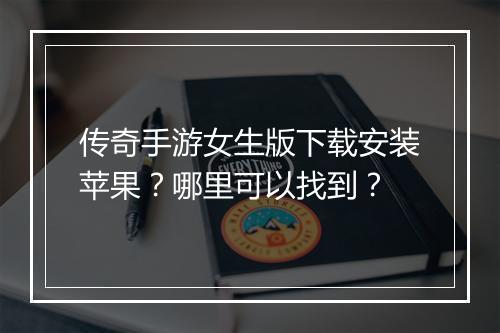传奇手游女生版下载安装苹果？哪里可以找到？