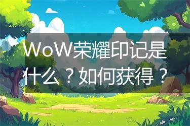 WoW荣耀印记是什么？如何获得？