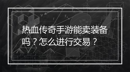 热血传奇手游能卖装备吗？怎么进行交易？