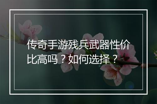 传奇手游残兵武器性价比高吗？如何选择？