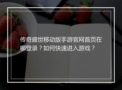 传奇盛世移动版手游官网首页在哪登录？如何快速进入游戏？