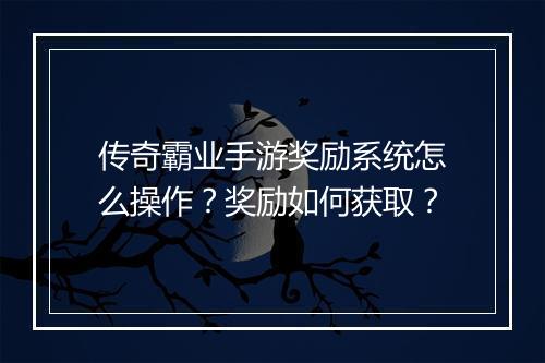 传奇霸业手游奖励系统怎么操作？奖励如何获取？