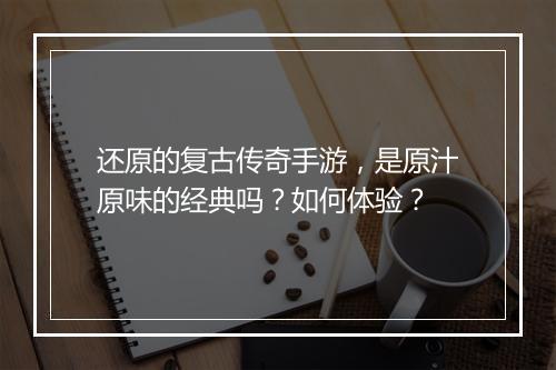 还原的复古传奇手游，是原汁原味的经典吗？如何体验？