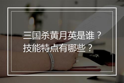三国杀黄月英是谁？技能特点有哪些？