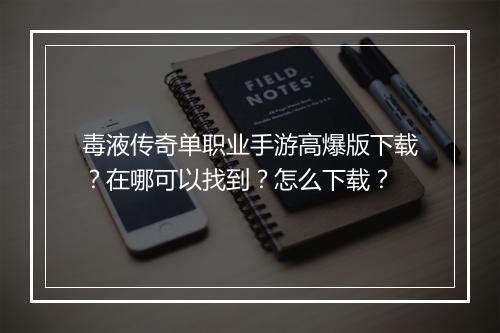 毒液传奇单职业手游高爆版下载？在哪可以找到？怎么下载？