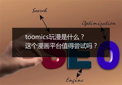 toomics玩漫是什么？这个漫画平台值得尝试吗？