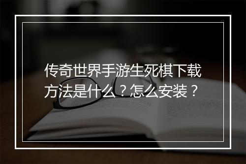 传奇世界手游生死棋下载方法是什么？怎么安装？