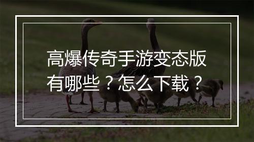高爆传奇手游变态版有哪些？怎么下载？