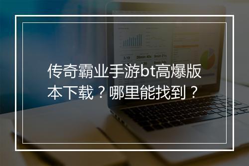 传奇霸业手游bt高爆版本下载？哪里能找到？