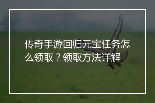 传奇手游回归元宝任务怎么领取？领取方法详解