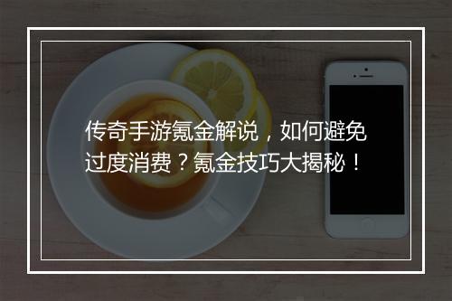传奇手游氪金解说，如何避免过度消费？氪金技巧大揭秘！