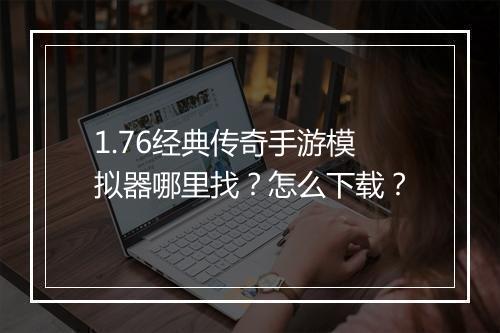 1.76经典传奇手游模拟器哪里找？怎么下载？