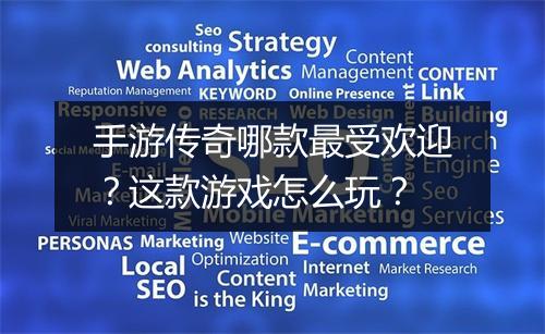 手游传奇哪款最受欢迎？这款游戏怎么玩？