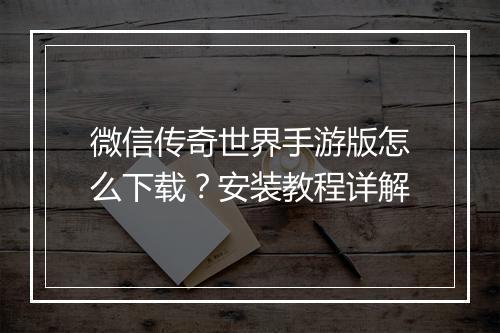 微信传奇世界手游版怎么下载？安装教程详解