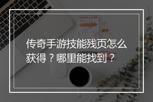 传奇手游技能残页怎么获得？哪里能找到？