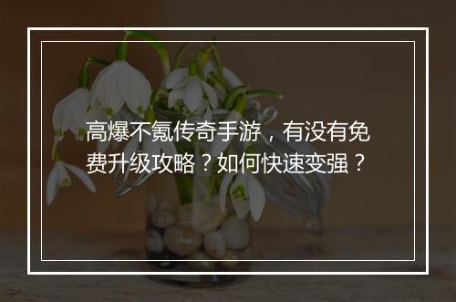 高爆不氪传奇手游，有没有免费升级攻略？如何快速变强？