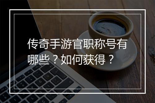 传奇手游官职称号有哪些？如何获得？