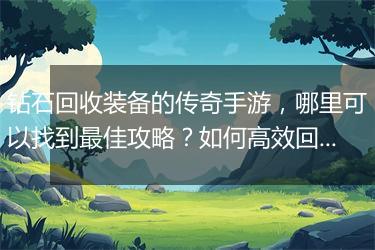 钻石回收装备的传奇手游，哪里可以找到最佳攻略？如何高效回收？