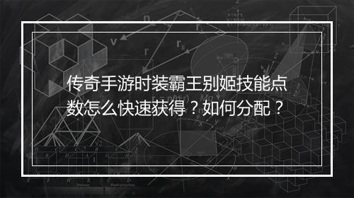 传奇手游时装霸王别姬技能点数怎么快速获得？如何分配？