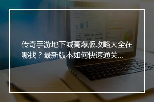 传奇手游地下城高爆版攻略大全在哪找？最新版本如何快速通关？
