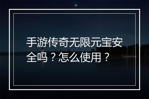 手游传奇无限元宝安全吗？怎么使用？