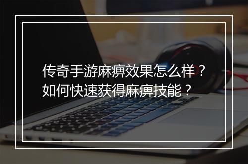 传奇手游麻痹效果怎么样？如何快速获得麻痹技能？