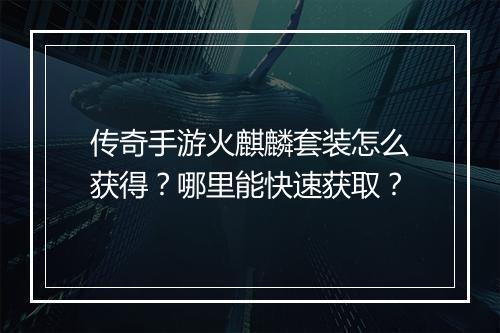 传奇手游火麒麟套装怎么获得？哪里能快速获取？