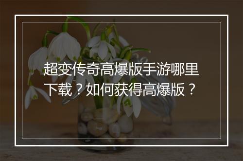 超变传奇高爆版手游哪里下载？如何获得高爆版？