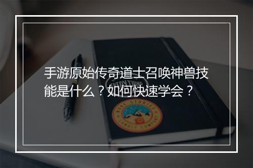 手游原始传奇道士召唤神兽技能是什么？如何快速学会？