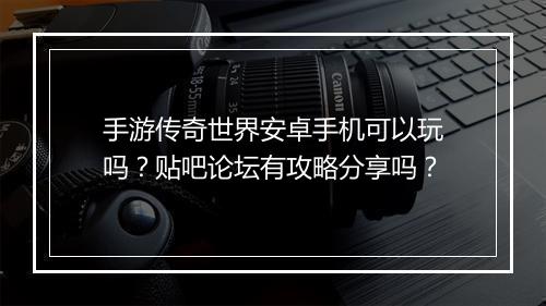 手游传奇世界安卓手机可以玩吗？贴吧论坛有攻略分享吗？