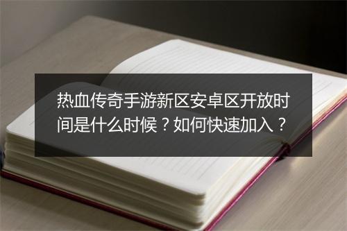 热血传奇手游新区安卓区开放时间是什么时候？如何快速加入？