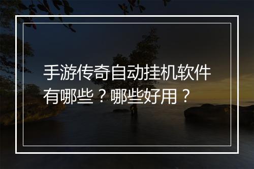 手游传奇自动挂机软件有哪些？哪些好用？