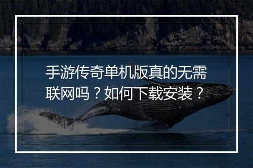 手游传奇单机版真的无需联网吗？如何下载安装？