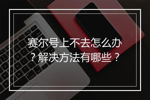 赛尔号上不去怎么办？解决方法有哪些？
