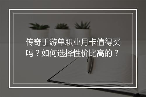 传奇手游单职业月卡值得买吗？如何选择性价比高的？