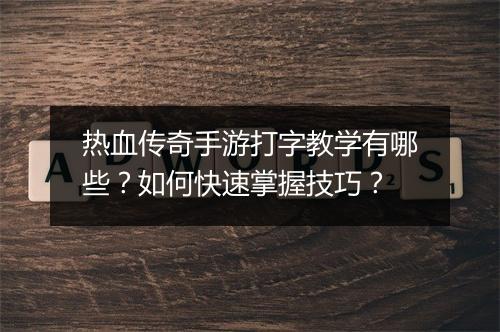 热血传奇手游打字教学有哪些？如何快速掌握技巧？