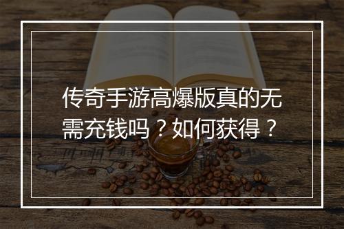 传奇手游高爆版真的无需充钱吗？如何获得？