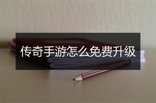 传奇手游怎么免费升级