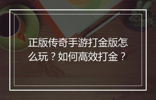 正版传奇手游打金版怎么玩？如何高效打金？