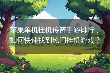 苹果单机挂机传奇手游排行，如何快速找到热门挂机游戏？