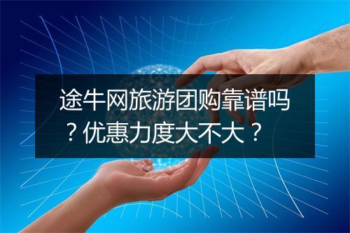 途牛网旅游团购靠谱吗？优惠力度大不大？