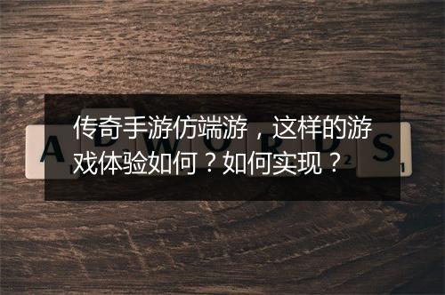 传奇手游仿端游，这样的游戏体验如何？如何实现？