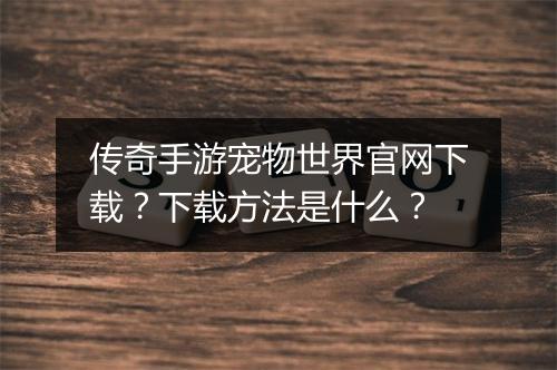 传奇手游宠物世界官网下载？下载方法是什么？