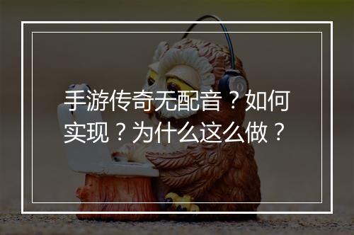 手游传奇无配音？如何实现？为什么这么做？