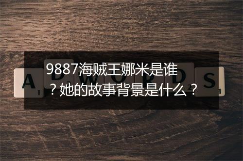 9887海贼王娜米是谁？她的故事背景是什么？