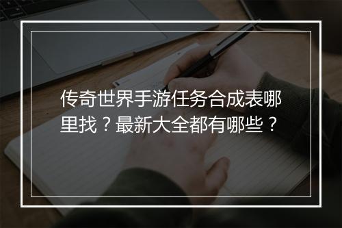 传奇世界手游任务合成表哪里找？最新大全都有哪些？