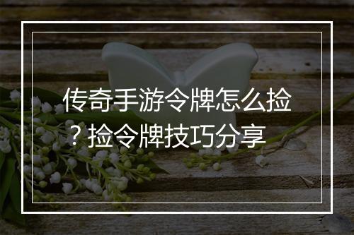 传奇手游令牌怎么捡？捡令牌技巧分享